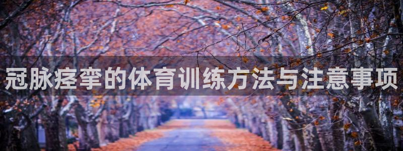 bbin视讯游戏平台：冠脉痉挛的体育训练方法与注意事项