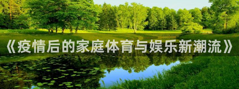 bbin视讯下：《疫情后的家庭体育与娱乐新潮流》
