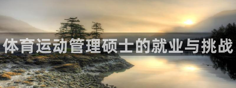 bbin视讯游戏平台：体育运动管理硕士的就业与挑战