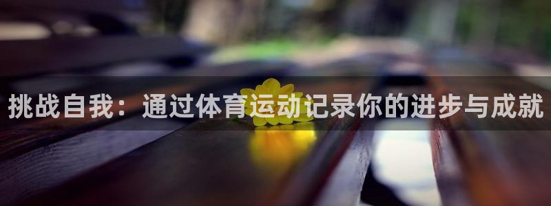 bbin视讯游戏平台：挑战自我：通过体育运动记录你的进步与成就