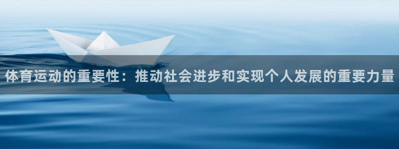 bbin视讯：体育运动的重要性：推动社会进步和实现个人发展的重要力量