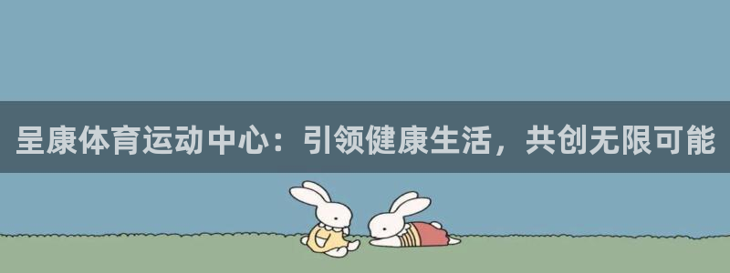bbin视讯游戏平台：呈康体育运动中心：引领健康生活，共创无限可能
